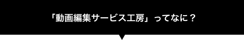 「動画編集サービス工房」ってなに?